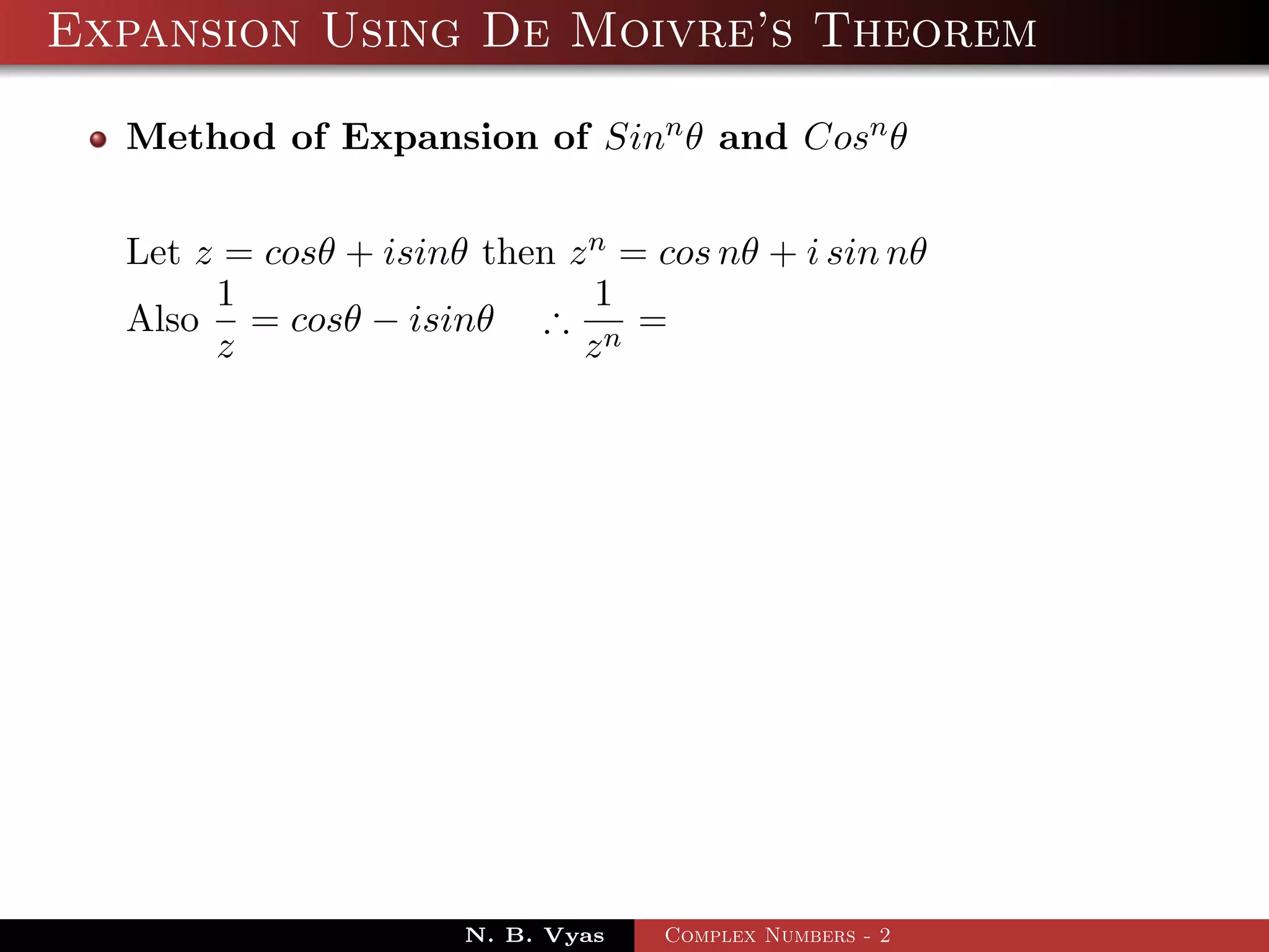 Expansion Using De Moivre’s Theorem

  Method of Expansion of Sinn θ and Cosn θ


  Let z = cosθ + isinθ then z n = cos nθ + i sin nθ
       1                      1
  Also = cosθ − isinθ ∴ n =
       z                     z




                      N. B. Vyas   Complex Numbers - 2
 