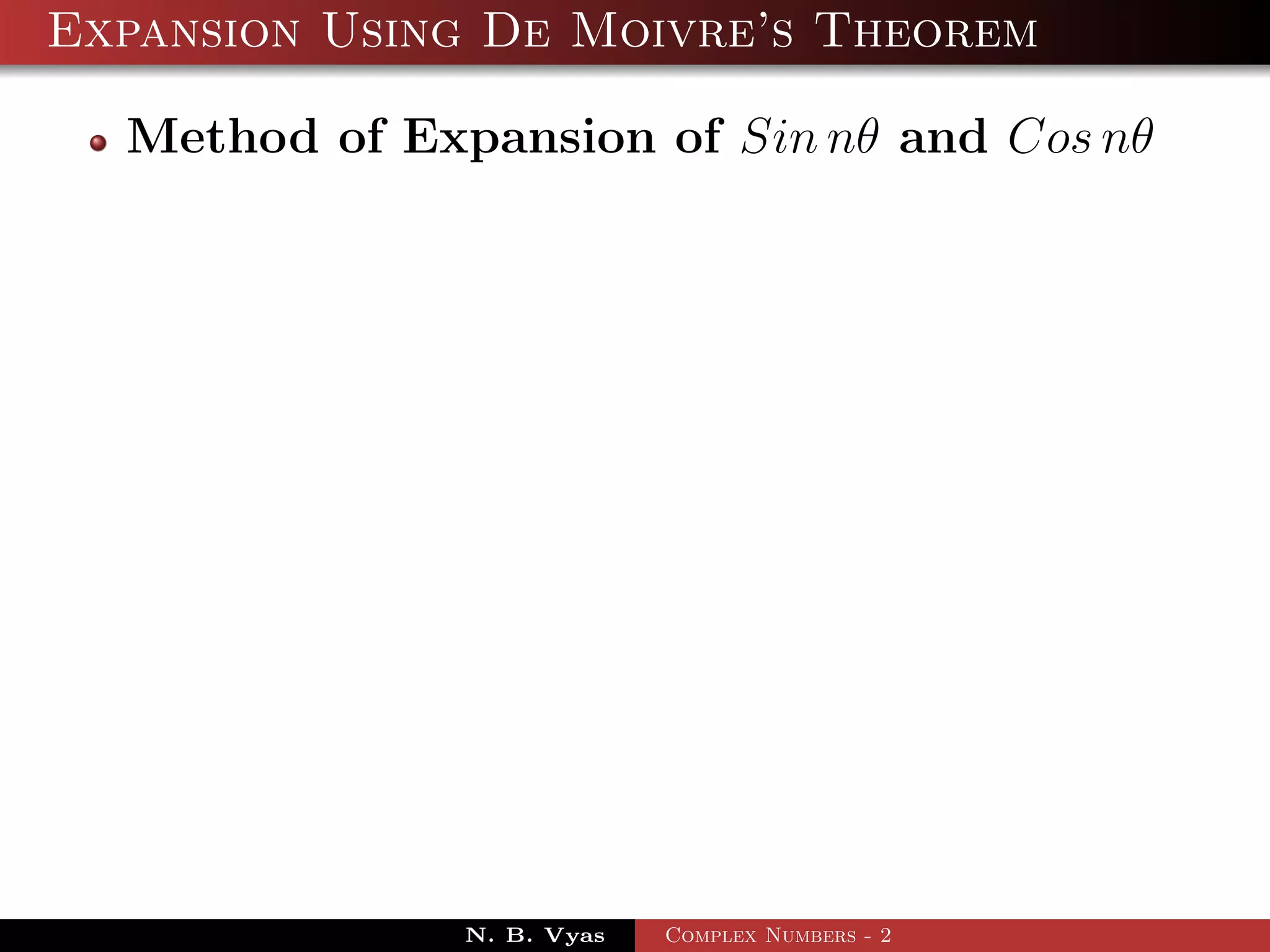 Expansion Using De Moivre’s Theorem

  Method of Expansion of Sin nθ and Cos nθ




               N. B. Vyas   Complex Numbers - 2
 