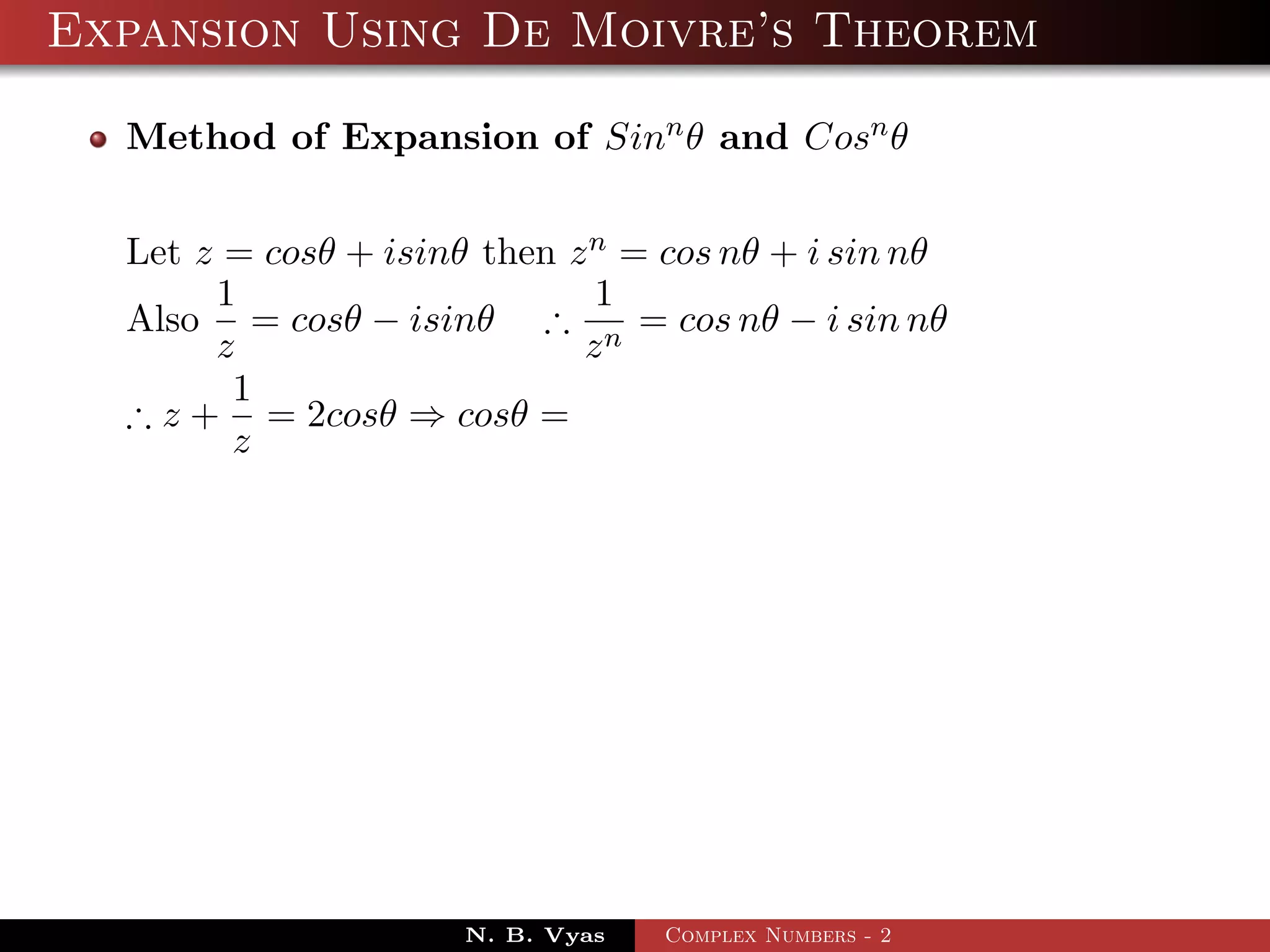 Expansion Using De Moivre’s Theorem

  Method of Expansion of Sinn θ and Cosn θ


  Let z = cosθ + isinθ then z n = cos nθ + i sin nθ
       1                      1
  Also = cosθ − isinθ ∴ n = cos nθ − i sin nθ
       z                     z
        1
  ∴ z + = 2cosθ ⇒ cosθ =
        z




                      N. B. Vyas   Complex Numbers - 2
 