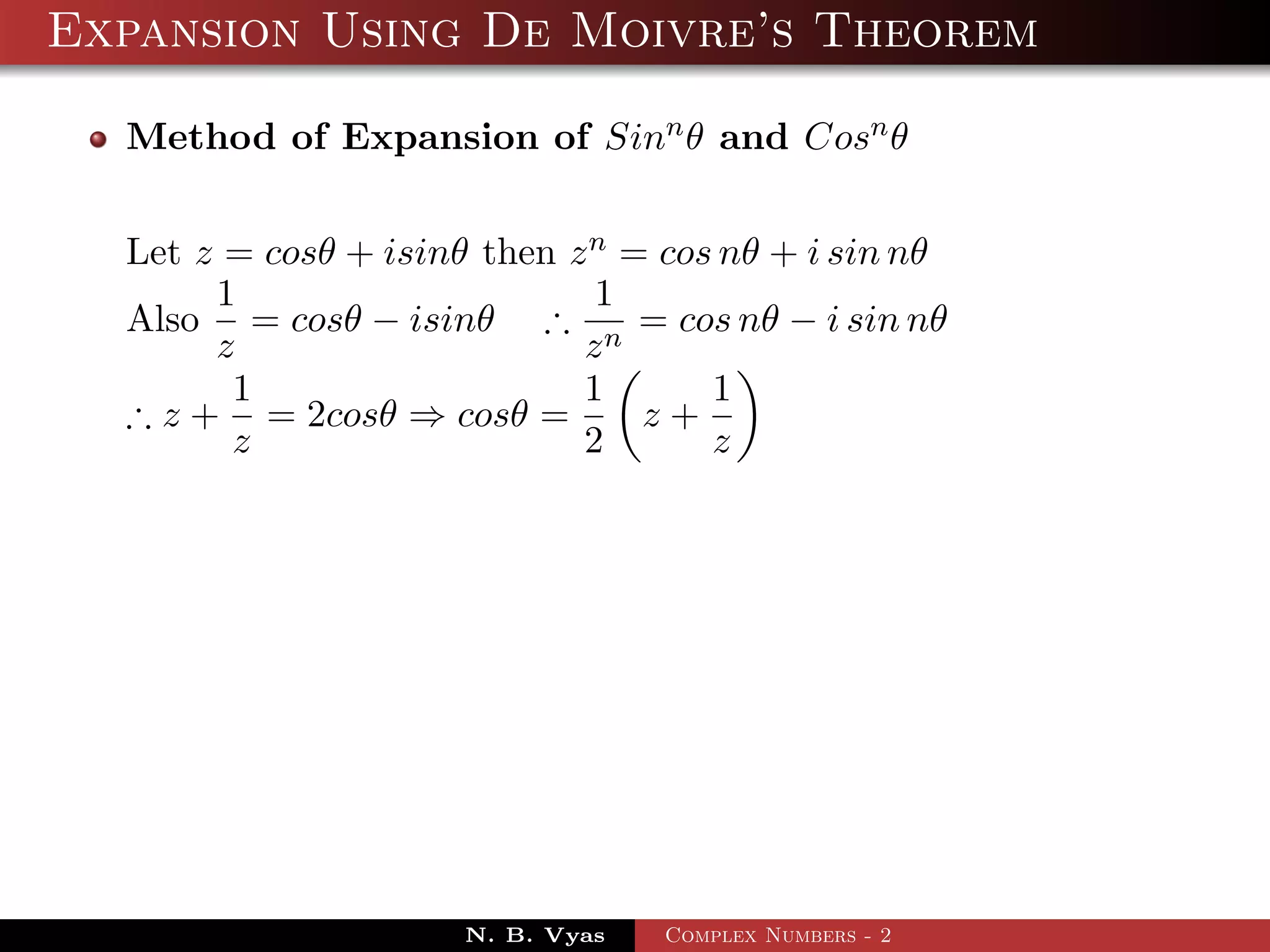 Expansion Using De Moivre’s Theorem

  Method of Expansion of Sinn θ and Cosn θ


  Let z = cosθ + isinθ then z n = cos nθ + i sin nθ
       1                      1
  Also = cosθ − isinθ ∴ n = cos nθ − i sin nθ
       z                     z
        1                    1       1
  ∴ z + = 2cosθ ⇒ cosθ =         z+
        z                    2       z




                      N. B. Vyas   Complex Numbers - 2
 
