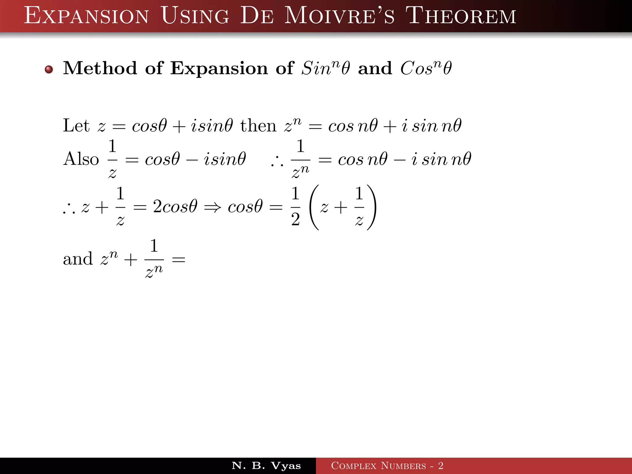 Expansion Using De Moivre’s Theorem

  Method of Expansion of Sinn θ and Cosn θ


  Let z = cosθ + isinθ then z n = cos nθ + i sin nθ
       1                      1
  Also = cosθ − isinθ ∴ n = cos nθ − i sin nθ
       z                     z
         1                   1       1
  ∴ z + = 2cosθ ⇒ cosθ =         z+
         z                   2       z
            1
  and z n + n =
           z




                      N. B. Vyas   Complex Numbers - 2
 