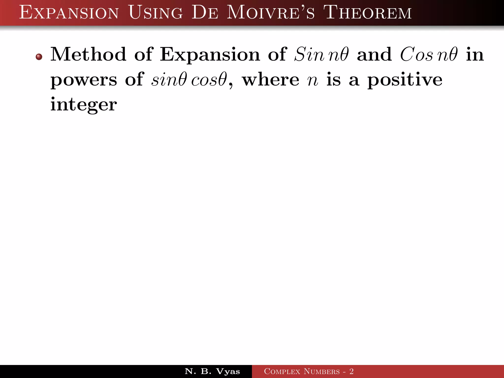 Expansion Using De Moivre’s Theorem

  Method of Expansion of Sin nθ and Cos nθ in
  powers of sinθ cosθ, where n is a positive
  integer




               N. B. Vyas   Complex Numbers - 2
 