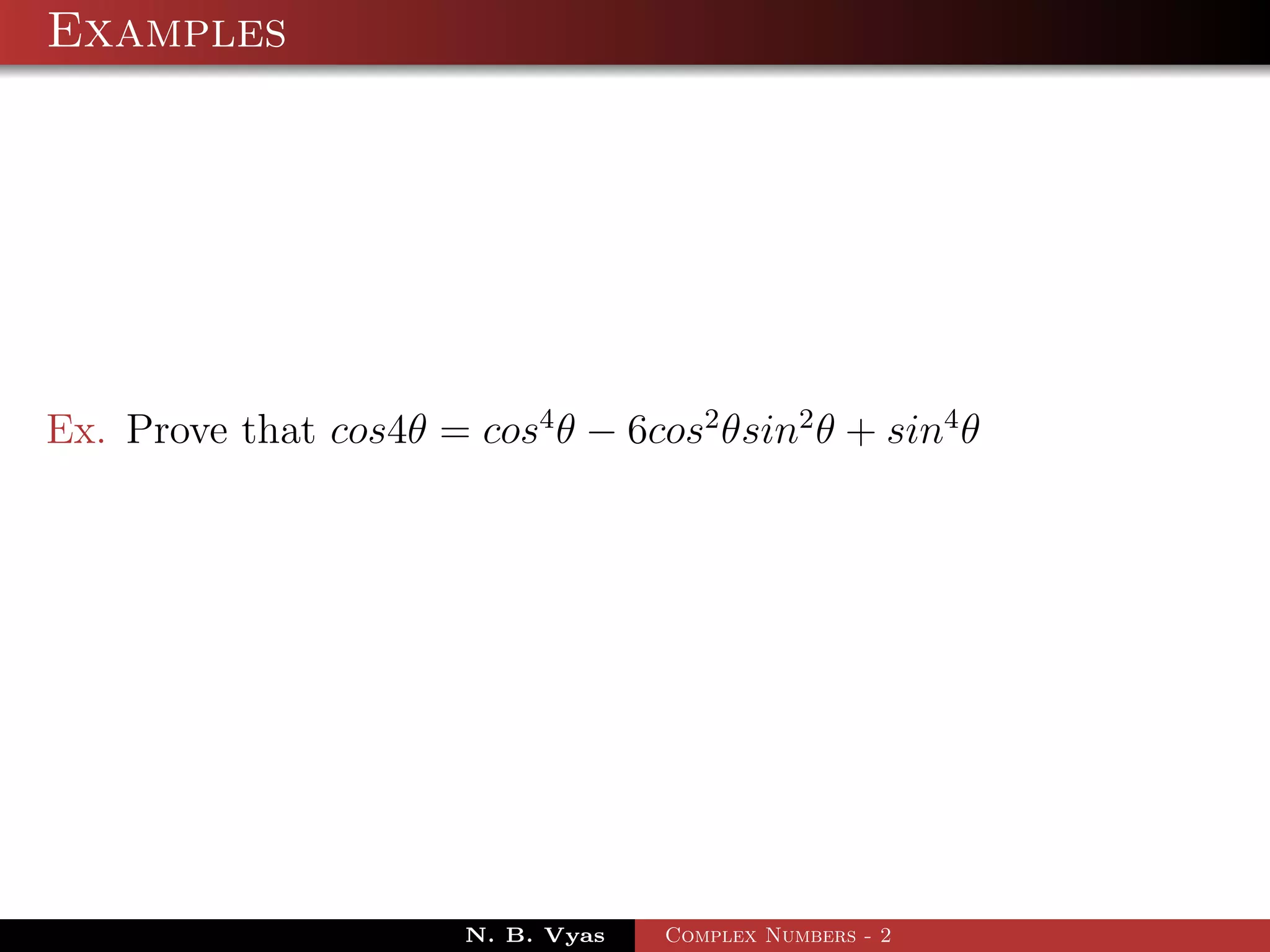 Examples




Ex. Prove that cos4θ = cos4 θ − 6cos2 θsin2 θ + sin4 θ




                        N. B. Vyas   Complex Numbers - 2
 