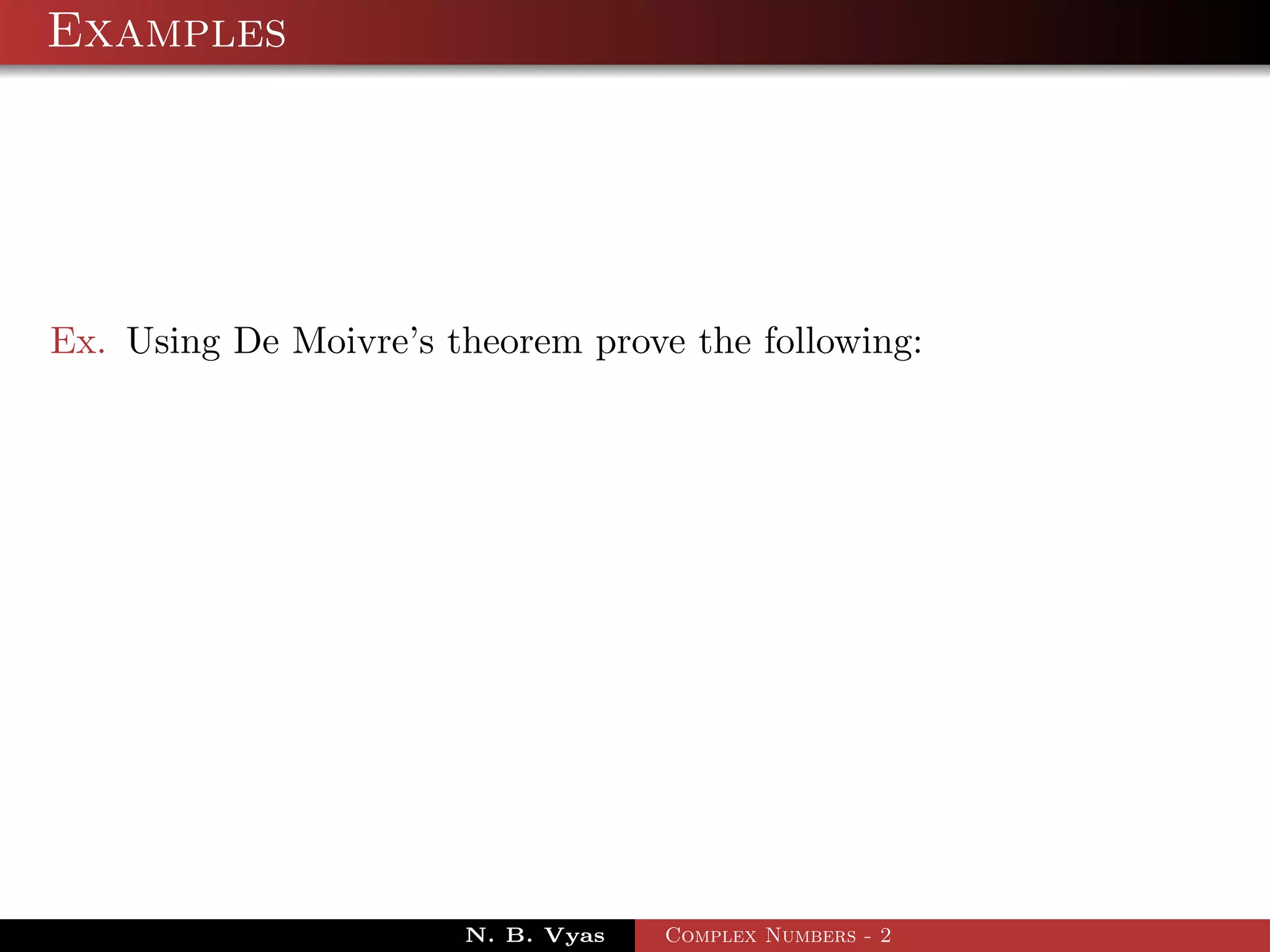 Examples




Ex. Using De Moivre’s theorem prove the following:




                       N. B. Vyas   Complex Numbers - 2
 