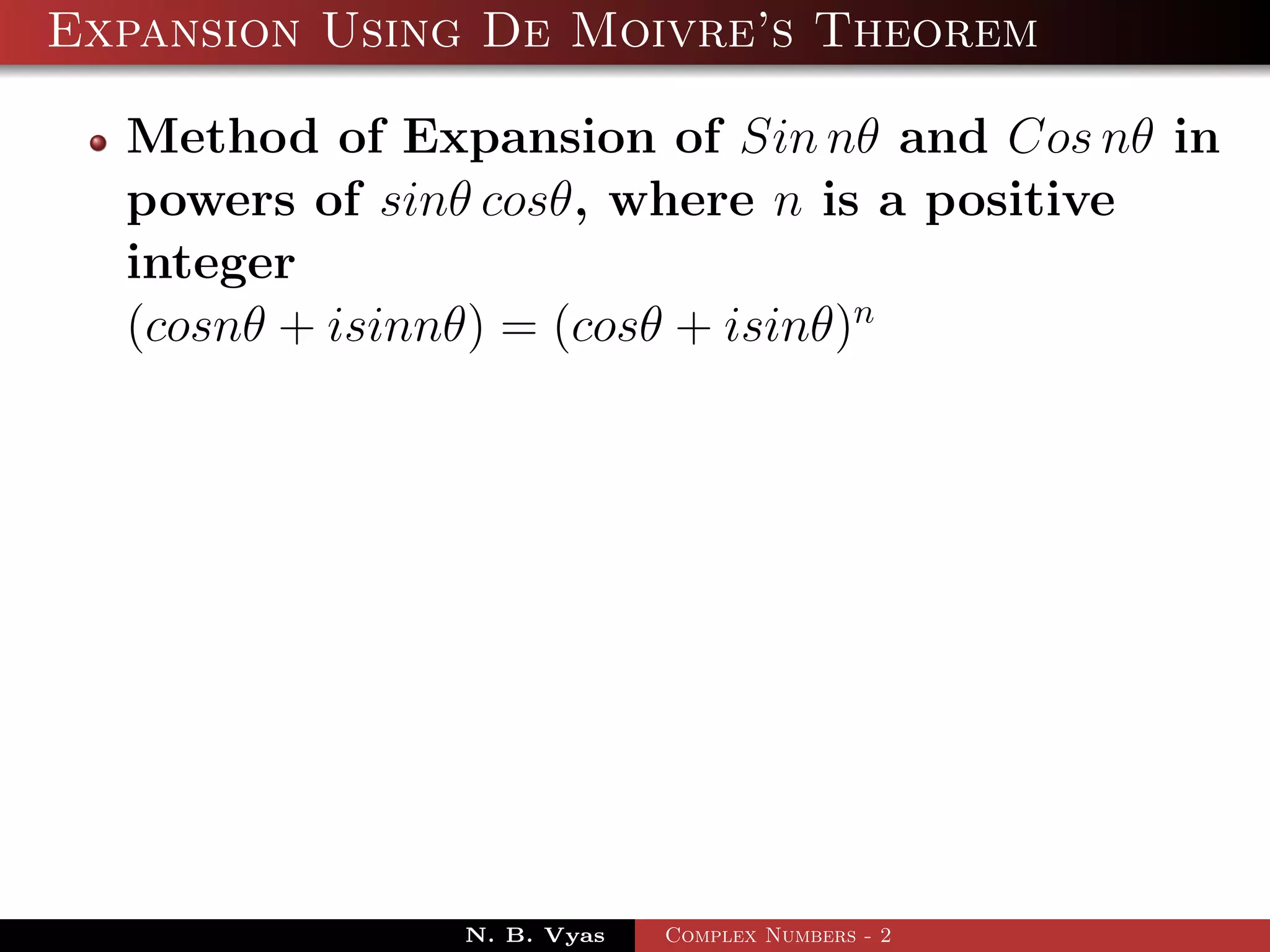 Expansion Using De Moivre’s Theorem

  Method of Expansion of Sin nθ and Cos nθ in
  powers of sinθ cosθ, where n is a positive
  integer
  (cosnθ + isinnθ) = (cosθ + isinθ)n




               N. B. Vyas   Complex Numbers - 2
 