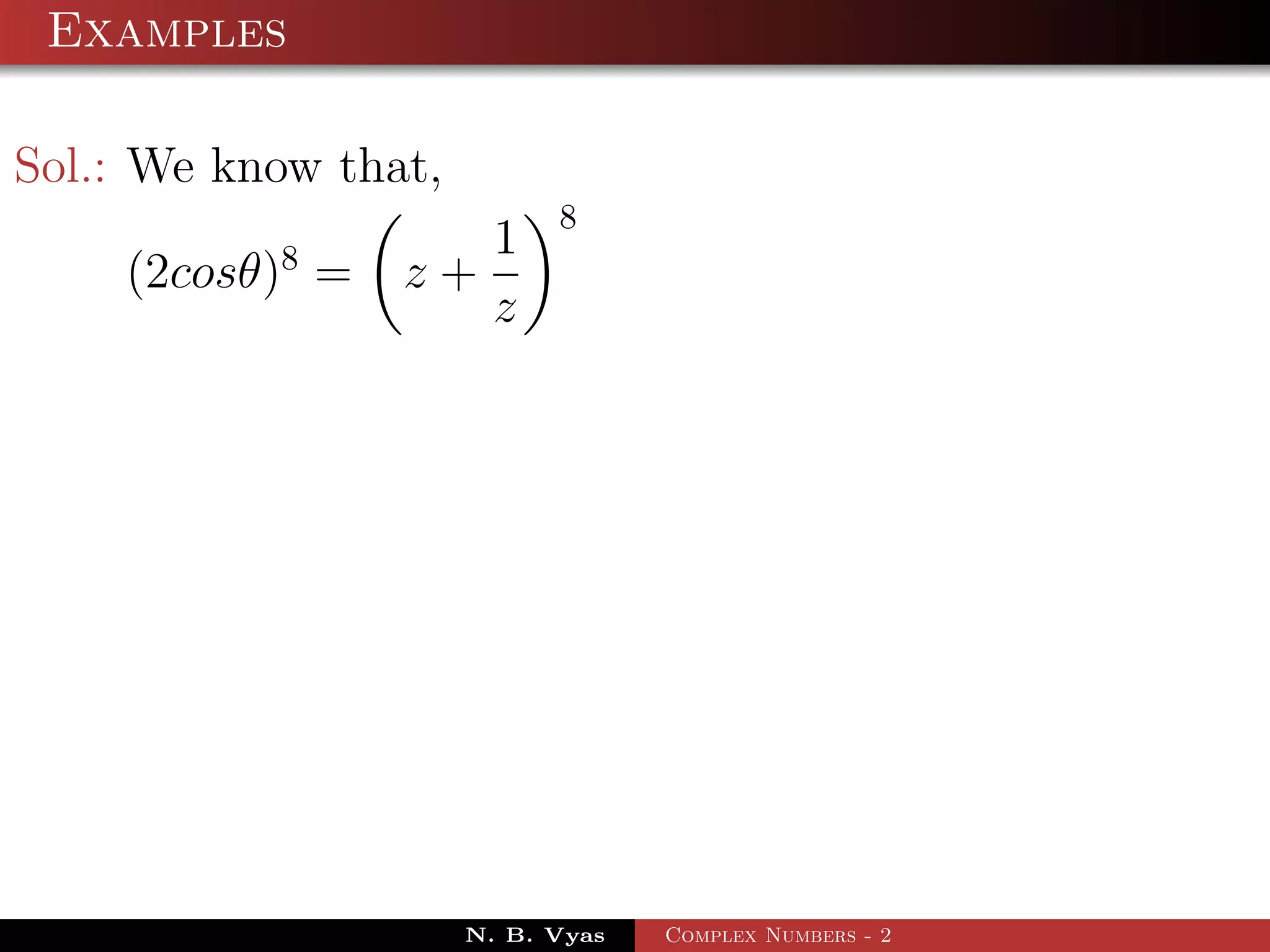 Examples

Sol.: We know that,
                            8
           8        1
    (2cosθ) =    z+
                    z




                      N. B. Vyas   Complex Numbers - 2
 