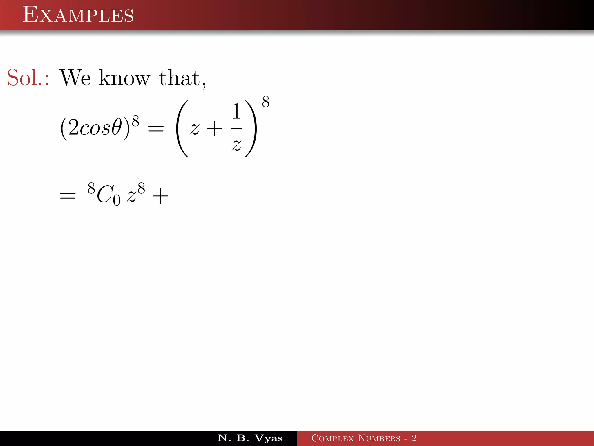 Examples

Sol.: We know that,
                            8
           8          1
    (2cosθ) =      z+
                      z

    = 8 C0 z 8 +




                      N. B. Vyas   Complex Numbers - 2
 
