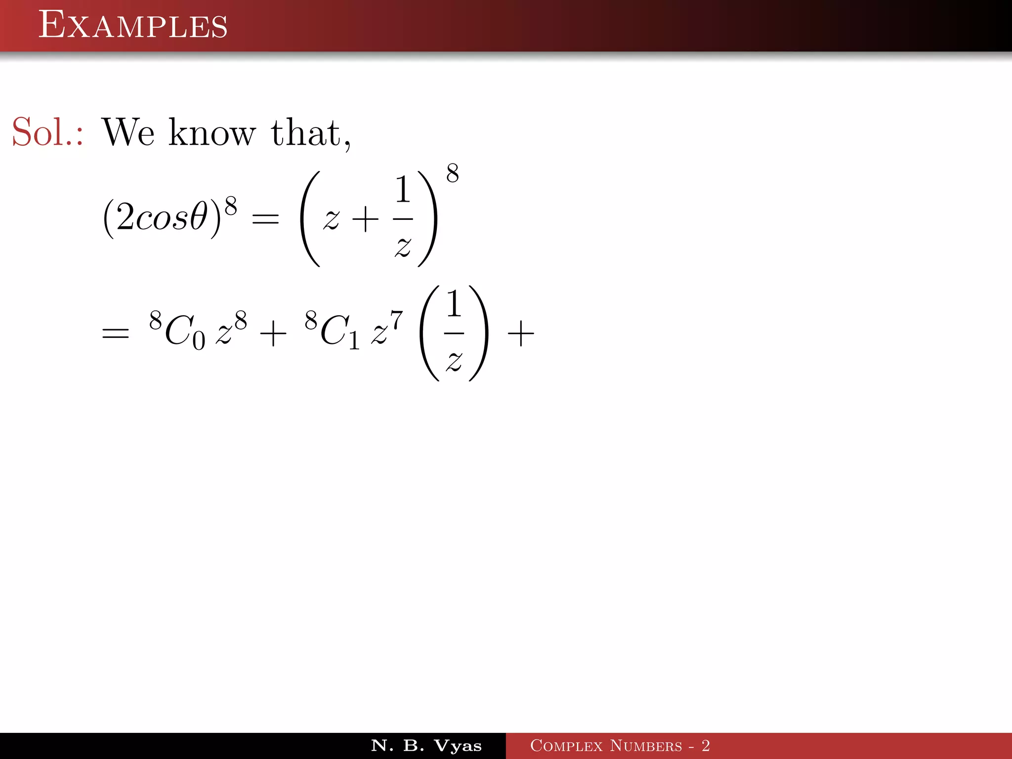 Examples

Sol.: We know that,
                             8
            8          1
    (2cosθ) =       z+
                       z
                             1
    = 8 C 0 z 8 + 8 C1 z 7          +
                             z




                       N. B. Vyas   Complex Numbers - 2
 
