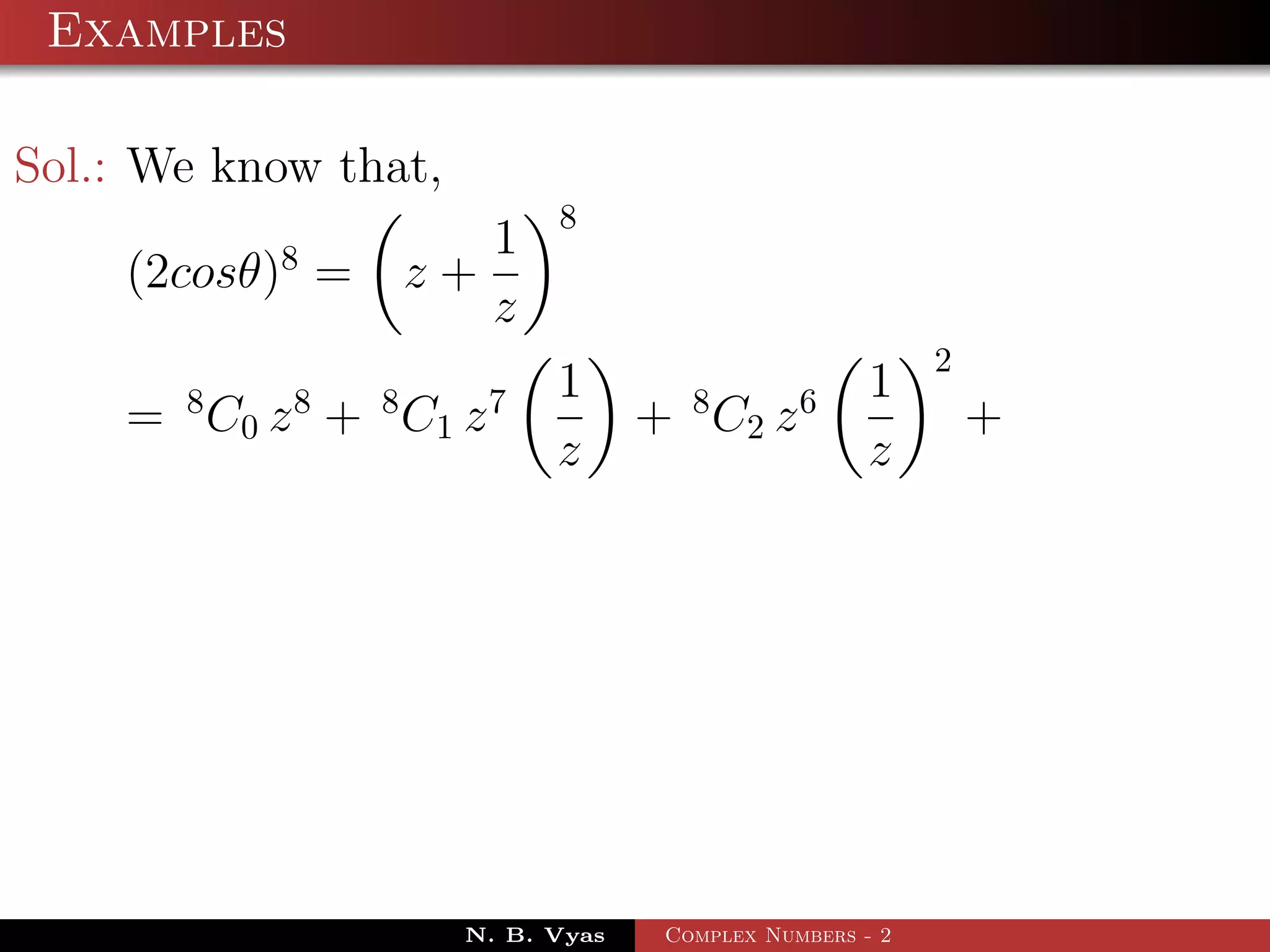 Examples

Sol.: We know that,
                            8
           8           1
    (2cosθ) =       z+
                       z
                                                          2
       8    8   8      7    1         8        6     1
    = C 0 z + C1 z                 + C2 z                     +
                            z                        z




                      N. B. Vyas    Complex Numbers - 2
 