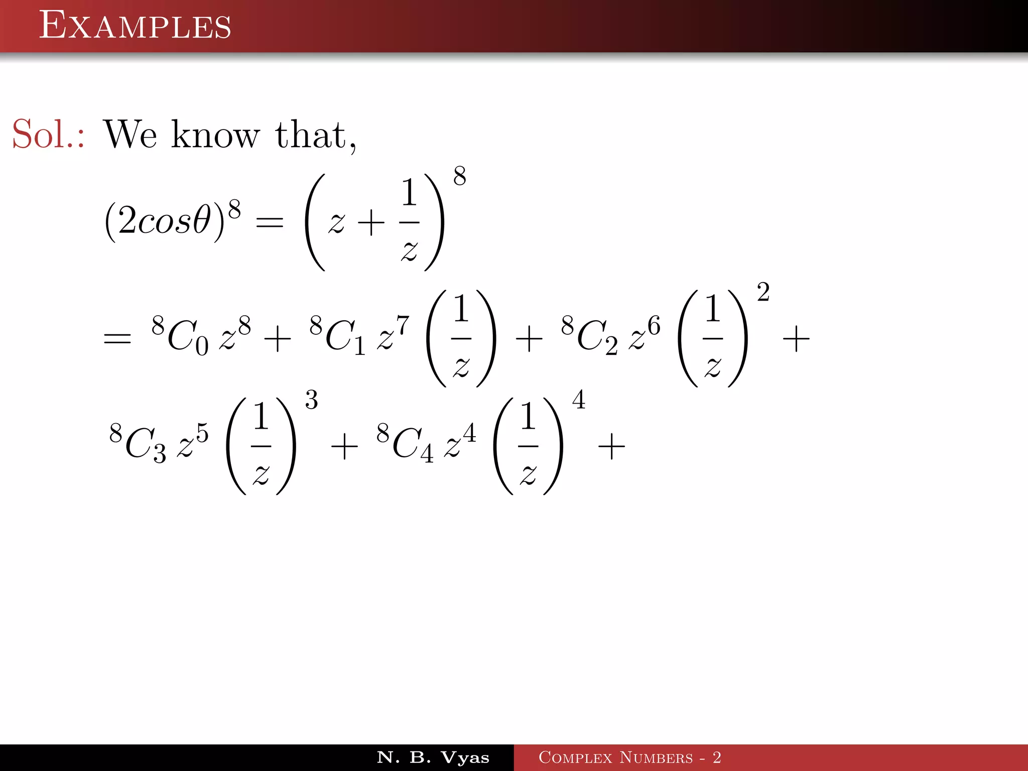 Examples

Sol.: We know that,
                                          8
                    8              1
    (2cosθ) =                   z+
                                   z
                                                                      2
          8         8       8         7   1        8       6     1
    = C 0 z + C1 z                             + C2 z                     +
                                          z                      z
                            3                      4
     8          5       1         8       4    1
         C3 z                   + C4 z                 +
                        z                      z




                                  N. B. Vyas    Complex Numbers - 2
 