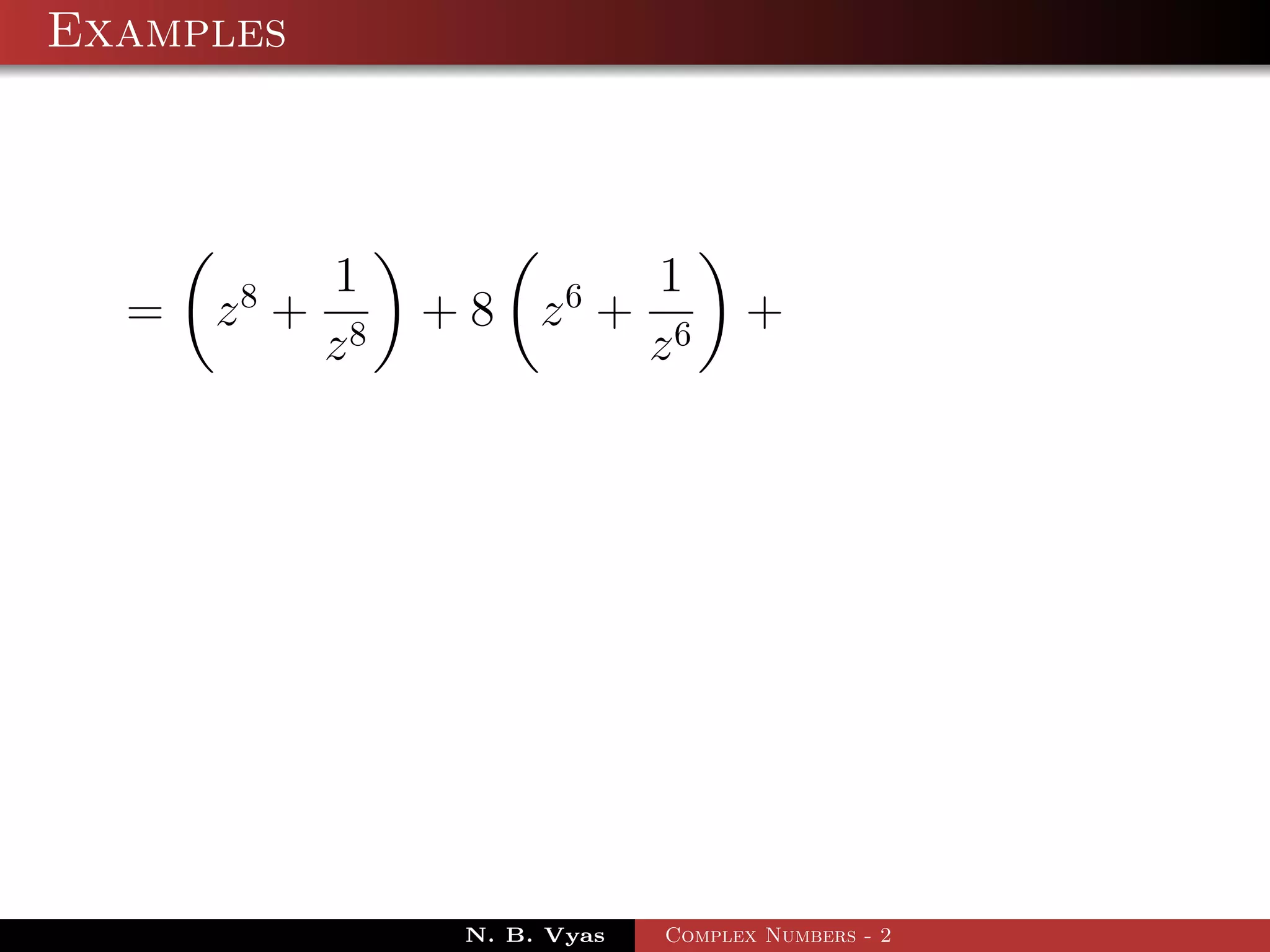 Examples



             1                  1
  =   z8 +        + 8 z6 +            +
             z8                 z6




                   N. B. Vyas   Complex Numbers - 2
 