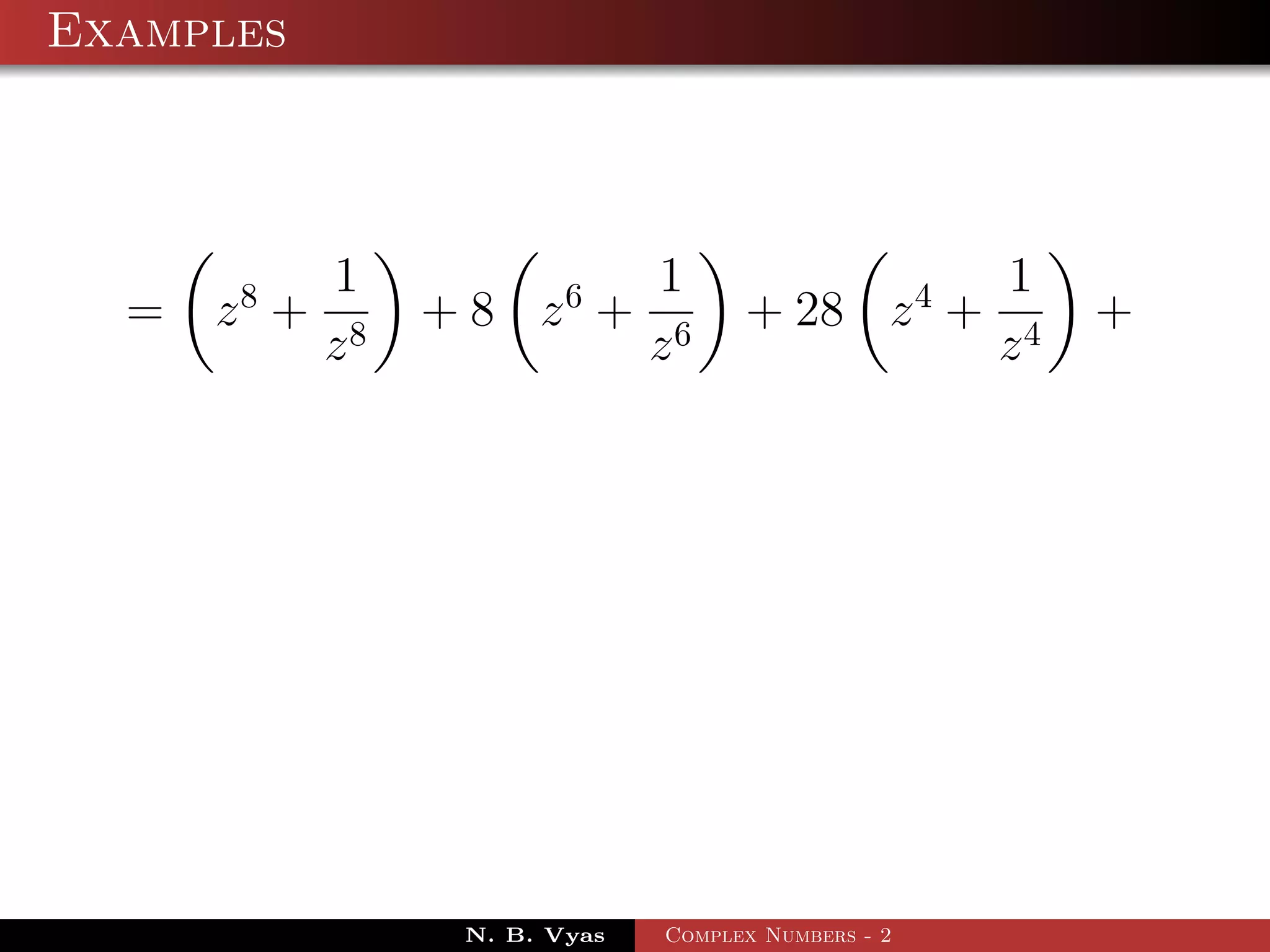 Examples



             1                  1                     1
  =   z8 +        + 8 z6 +            + 28 z 4 +           +
             z8                 z6                    z4




                   N. B. Vyas   Complex Numbers - 2
 