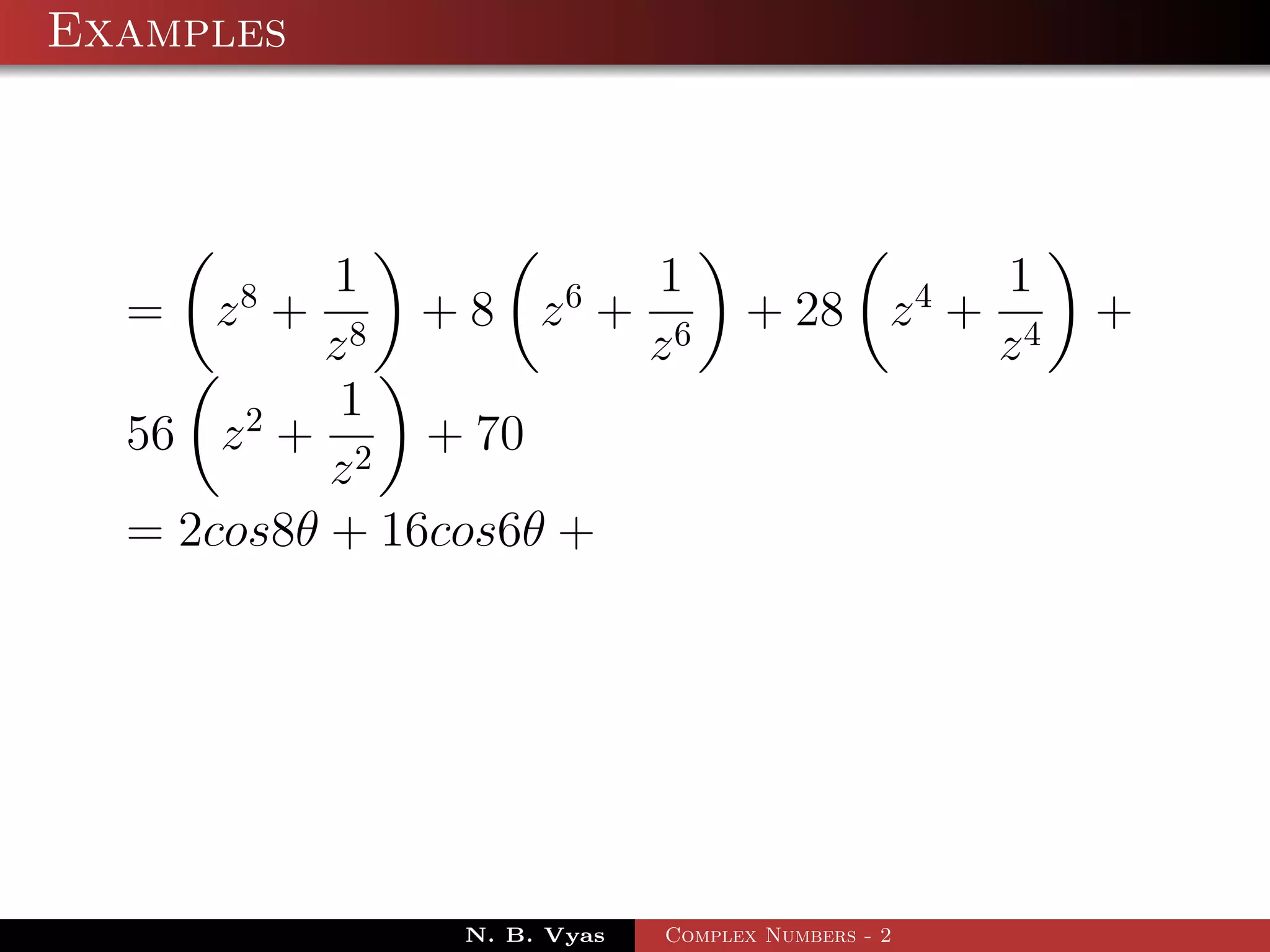 Examples



           1            1                         1
  =   z8 +     + 8 z6 + 6         + 28 z 4 +           +
          z8           z                          z4
           1
  56 z 2 + 2 + 70
           z
  = 2cos8θ + 16cos6θ +




               N. B. Vyas   Complex Numbers - 2
 