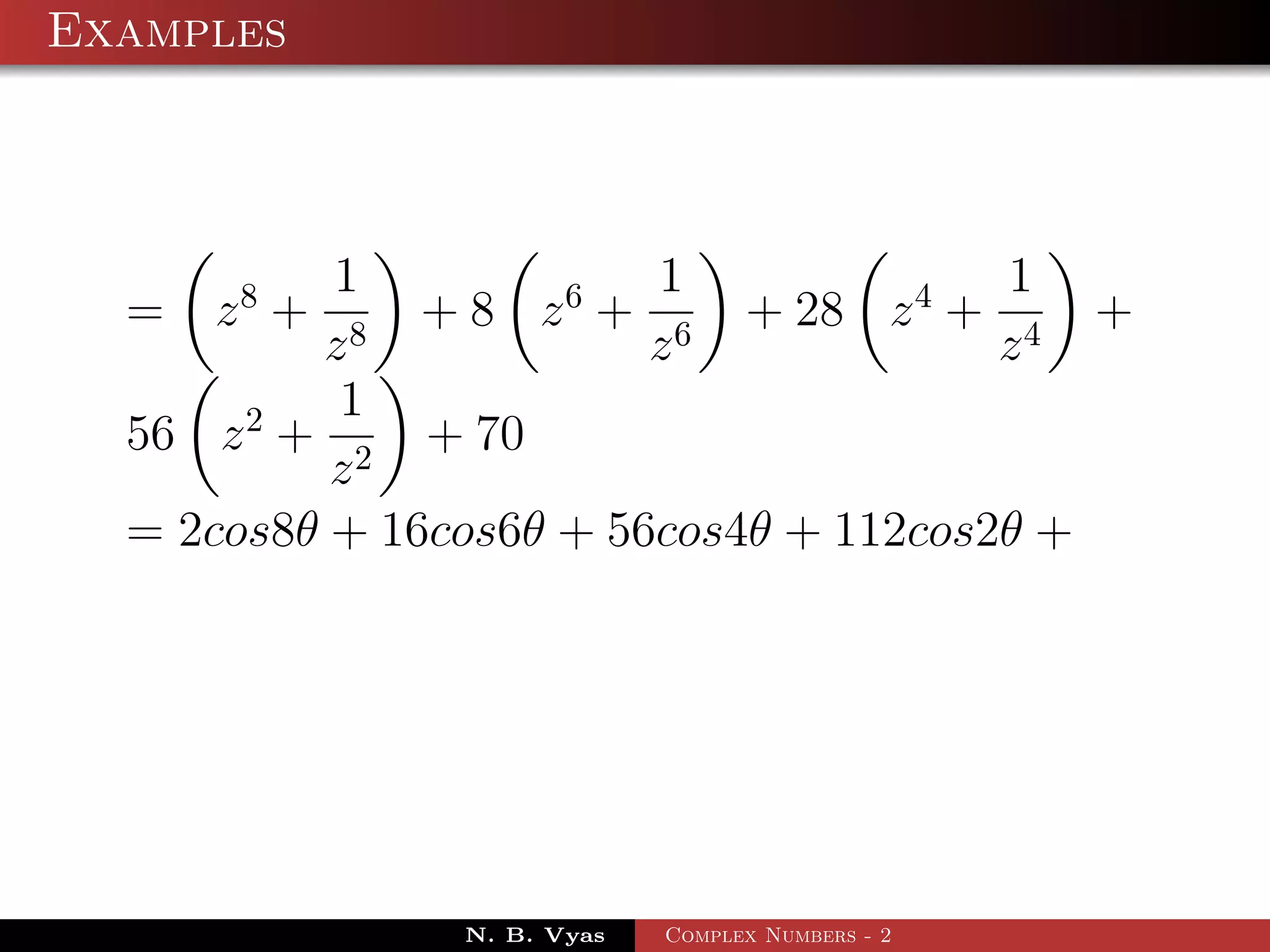 Examples



           1             1              1
  =   z8 +     + 8 z 6 + 6 + 28 z 4 + 4 +
          z8             z              z
           1
  56 z 2 + 2 + 70
           z
  = 2cos8θ + 16cos6θ + 56cos4θ + 112cos2θ +




               N. B. Vyas   Complex Numbers - 2
 
