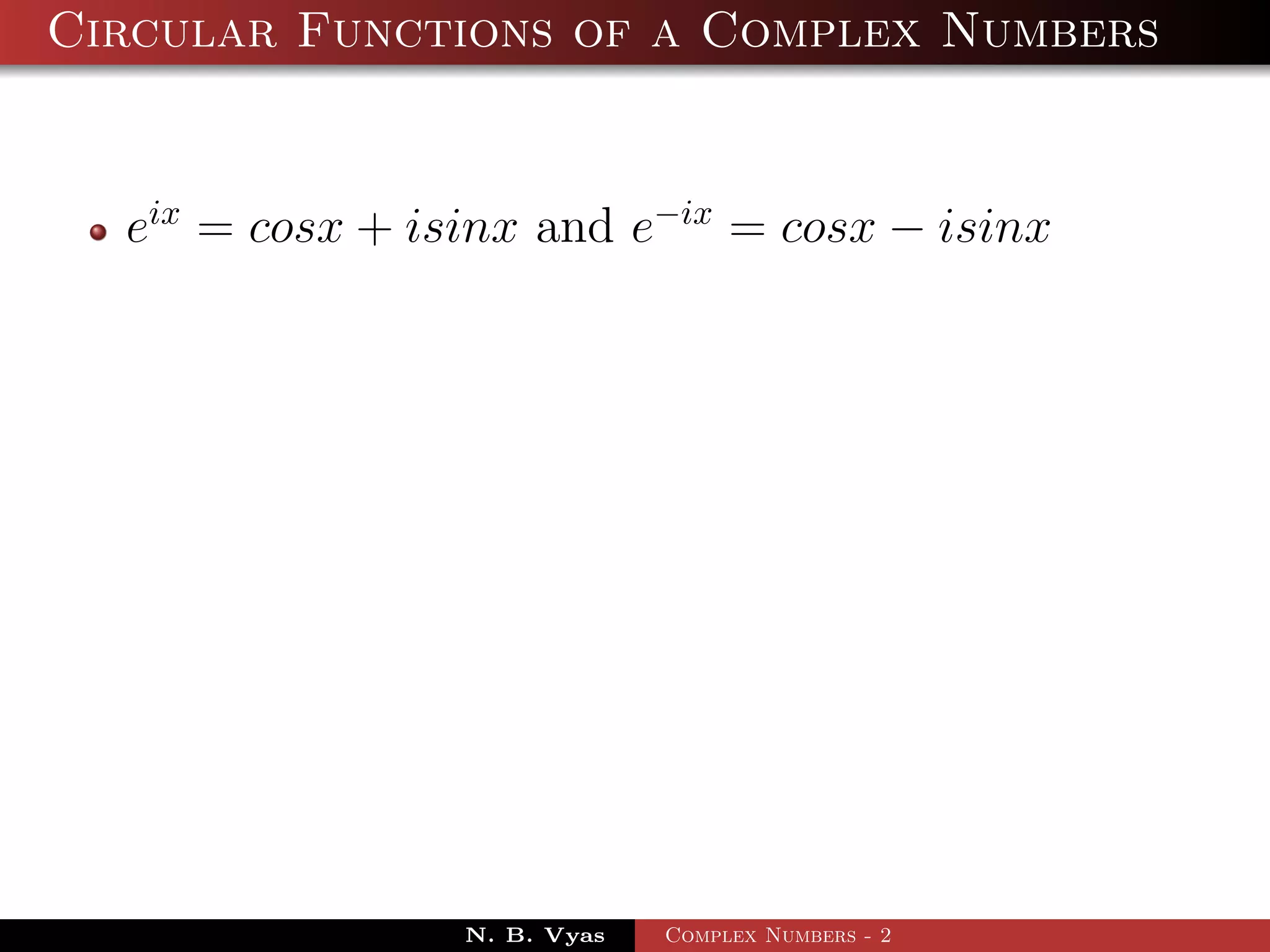 Circular Functions of a Complex Numbers


  eix = cosx + isinx and e−ix = cosx − isinx




                 N. B. Vyas   Complex Numbers - 2
 