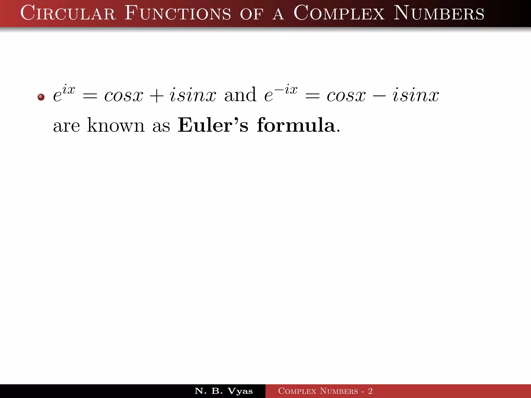 Circular Functions of a Complex Numbers


  eix = cosx + isinx and e−ix = cosx − isinx
  are known as Euler’s formula.




                 N. B. Vyas   Complex Numbers - 2
 