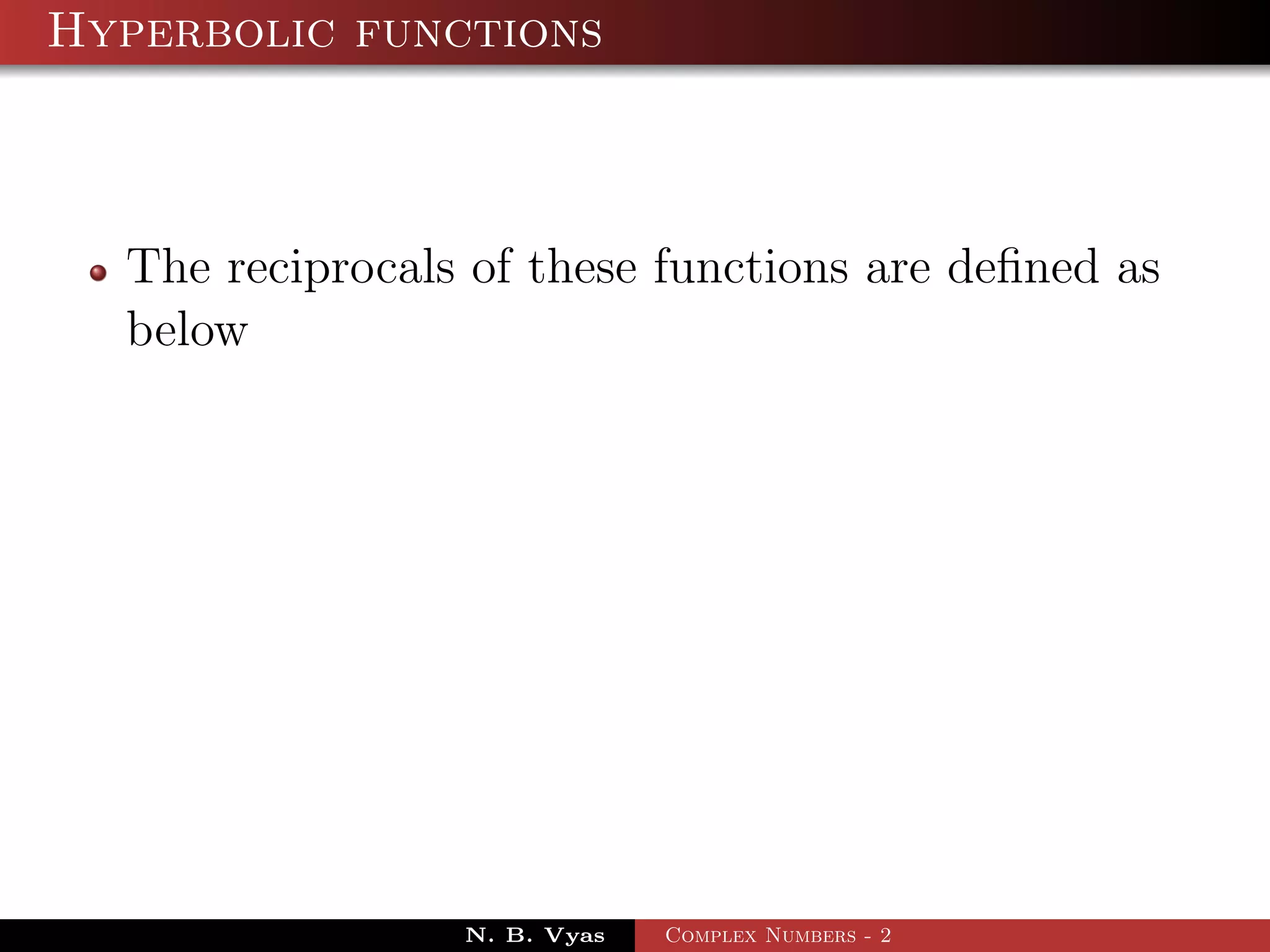 Hyperbolic functions



  The reciprocals of these functions are deﬁned as
  below




                 N. B. Vyas   Complex Numbers - 2
 
