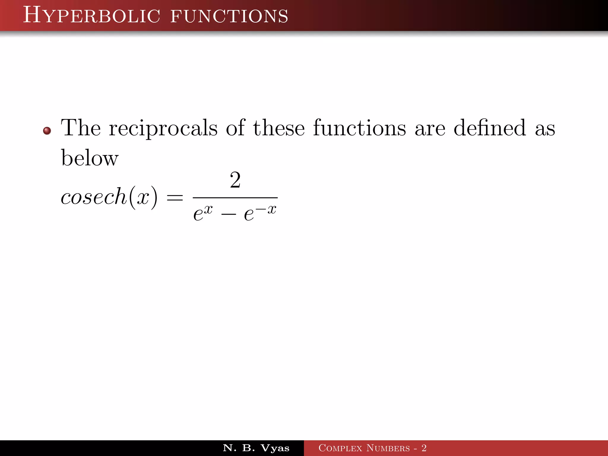 Hyperbolic functions



  The reciprocals of these functions are deﬁned as
  below
                  2
  cosech(x) = x
              e − e−x




                 N. B. Vyas   Complex Numbers - 2
 