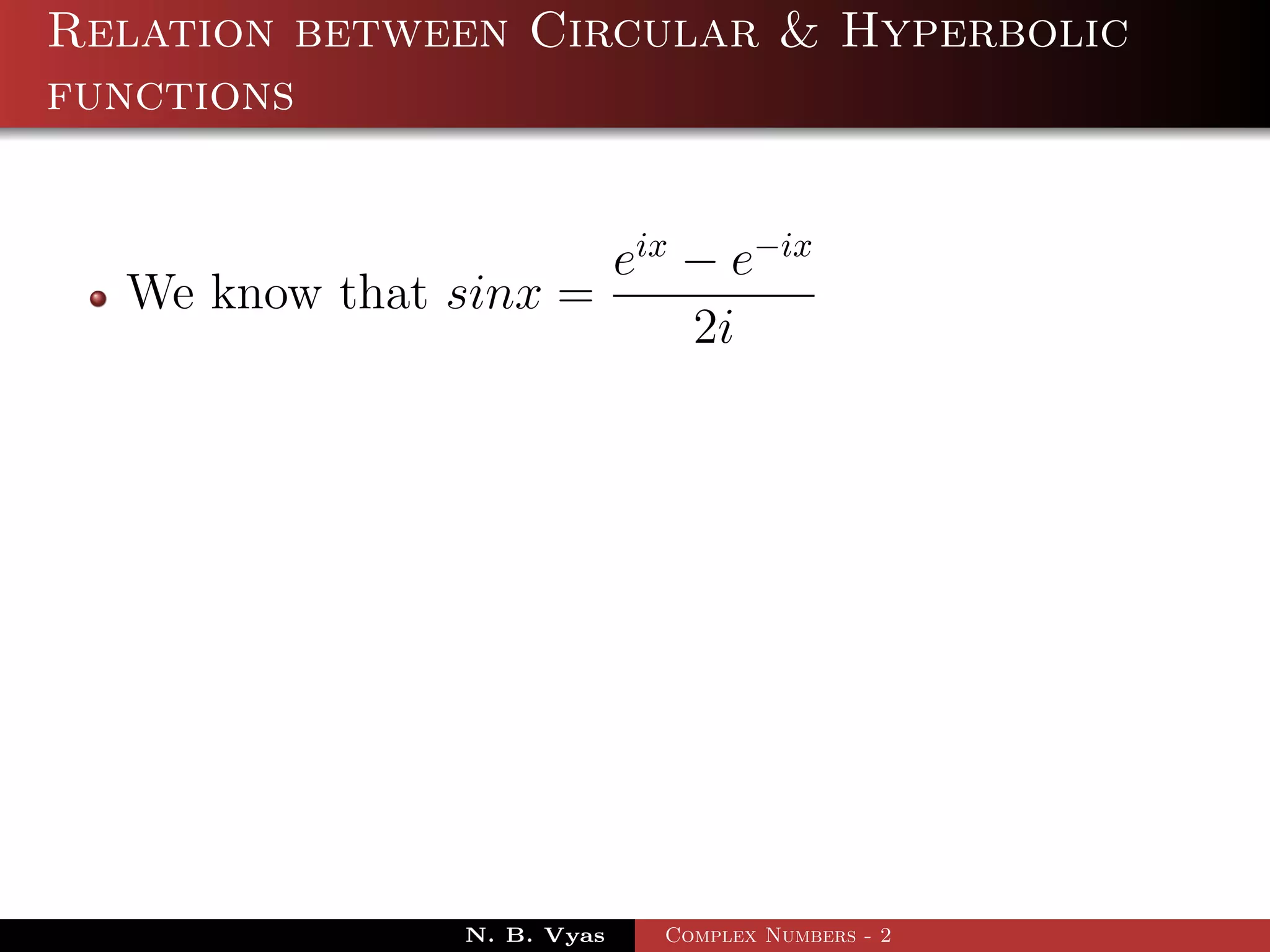 Relation between Circular & Hyperbolic
functions


                      eix − e−ix
  We know that sinx =
                          2i




                N. B. Vyas   Complex Numbers - 2
 