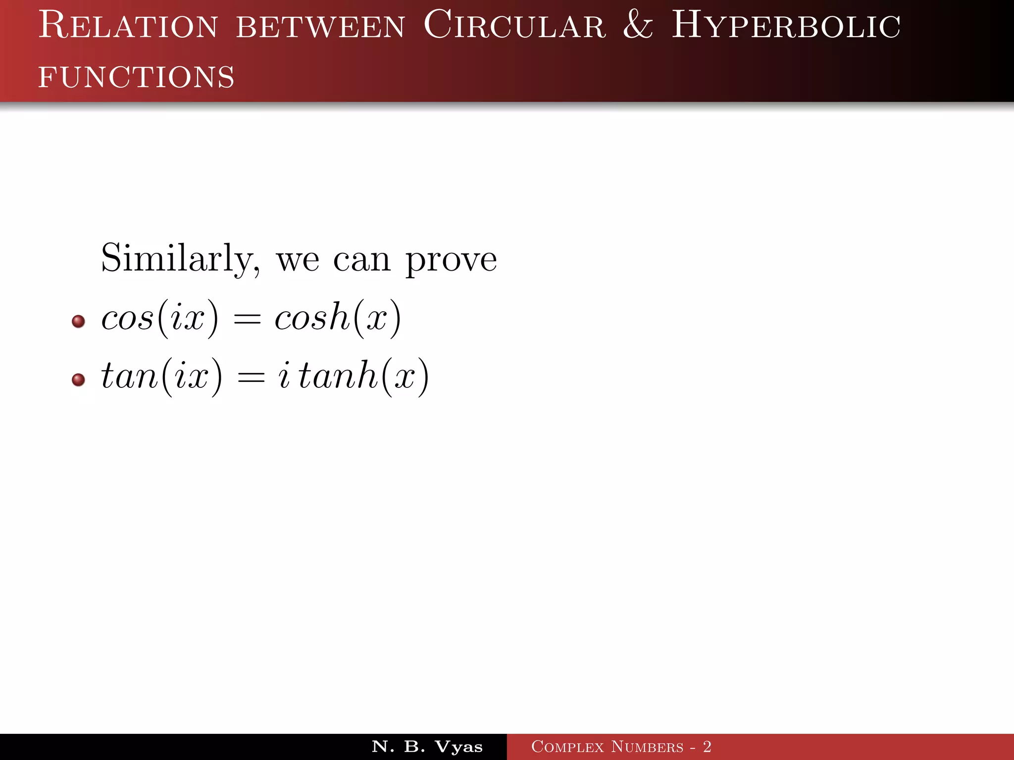 Relation between Circular & Hyperbolic
functions



  Similarly, we can prove
  cos(ix) = cosh(x)
  tan(ix) = i tanh(x)




                 N. B. Vyas   Complex Numbers - 2
 