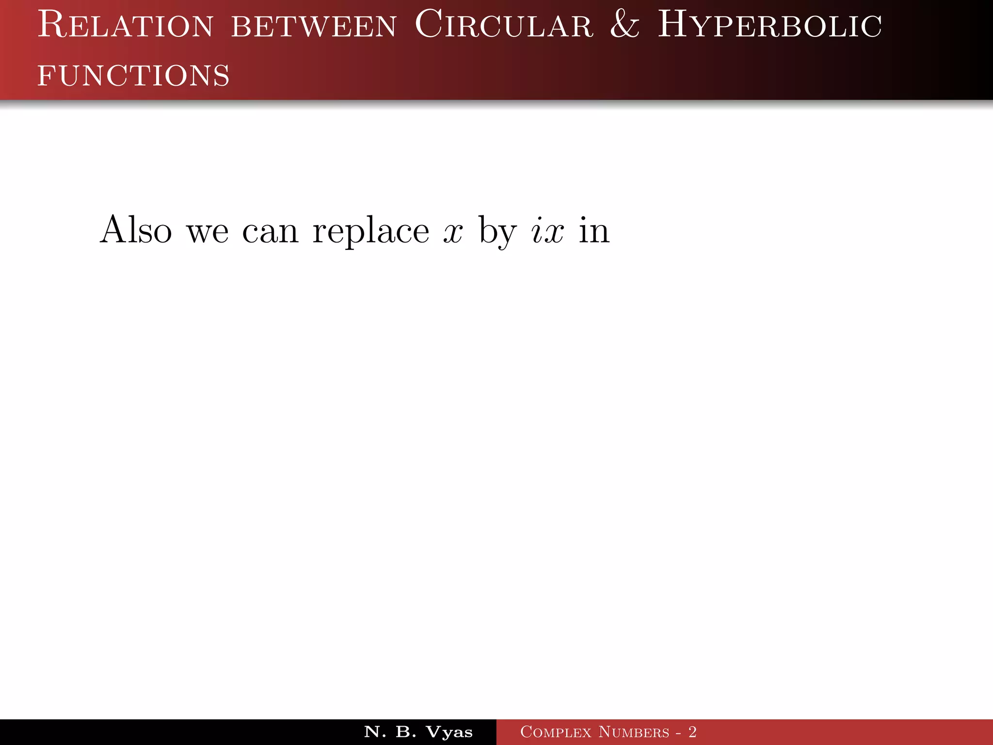 Relation between Circular & Hyperbolic
functions


  Also we can replace x by ix in




                 N. B. Vyas   Complex Numbers - 2
 