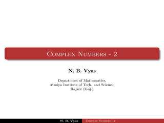 Complex Numbers - 2

          N. B. Vyas
    Department of Mathematics,
Atmiya Institute of Tech. and Science,
            Rajkot (Guj.)




      N. B. Vyas     Complex Numbers - 2
 