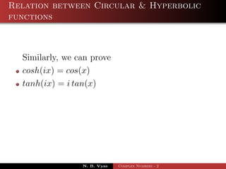 Relation between Circular & Hyperbolic
functions



  Similarly, we can prove
  cosh(ix) = cos(x)
  tanh(ix) = i tan(x)




                 N. B. Vyas   Complex Numbers - 2
 