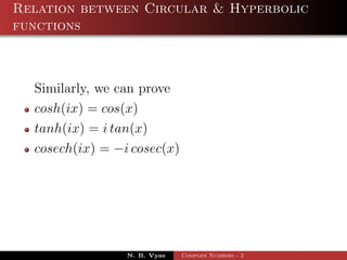 Relation between Circular & Hyperbolic
functions



  Similarly, we can prove
  cosh(ix) = cos(x)
  tanh(ix) = i tan(x)
  cosech(ix) = −i cosec(x)




                 N. B. Vyas   Complex Numbers - 2
 