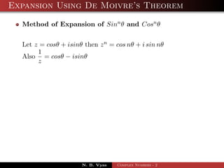 Expansion Using De Moivre’s Theorem

  Method of Expansion of Sinn θ and Cosn θ


  Let z = cosθ + isinθ then z n = cos nθ + i sin nθ
       1
  Also = cosθ − isinθ
       z




                      N. B. Vyas   Complex Numbers - 2
 