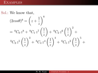 Examples

Sol.: We know that,
                                          8
                    8              1
    (2cosθ) =                   z+
                                   z
                                                                          2
          8         8       8         7   1        8       6     1
    = C 0 z + C1 z                             + C2 z                         +
                                          z                      z
                            3                      4                              5
     8          5       1         8       4    1          8           3       1
         C3 z                   + C4 z                 + C5 z                         +
                        z                      z                              z




                                  N. B. Vyas    Complex Numbers - 2
 