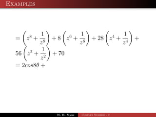 Examples



           1          1                          1
  =   z8 +   + 8 z6 + 6          + 28 z 4 +           +
          z8         z                           z4
           1
  56 z 2 + 2 + 70
           z
  = 2cos8θ +




              N. B. Vyas   Complex Numbers - 2
 