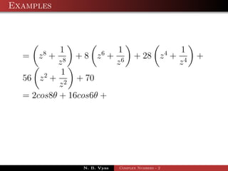 Examples



           1            1                         1
  =   z8 +     + 8 z6 + 6         + 28 z 4 +           +
          z8           z                          z4
           1
  56 z 2 + 2 + 70
           z
  = 2cos8θ + 16cos6θ +




               N. B. Vyas   Complex Numbers - 2
 