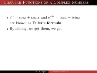 Circular Functions of a Complex Numbers


  eix = cosx + isinx and e−ix = cosx − isinx
  are known as Euler’s formula.
  By adding, we get them, we get




                 N. B. Vyas   Complex Numbers - 2
 