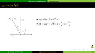 Polar Form of Complex Numbers Trigonometry Form
z3 = −1+i
p
3
r3 =
q
(−1)2 +
p
3
2
= 2
θ∗
3 = tan−1
(−
p
3)+π =
π
3
+π =
2π
3
Dr. Gabby (KNUST-Maths) Algebra of Complex Numbers 8 / 36
 