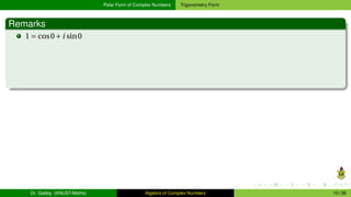 Polar Form of Complex Numbers Trigonometry Form
Remarks
1 = cos0+i sin0
Dr. Gabby (KNUST-Maths) Algebra of Complex Numbers 10 / 36
 