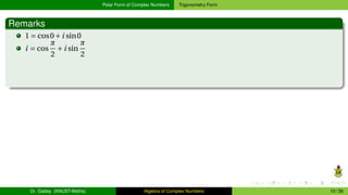 Polar Form of Complex Numbers Trigonometry Form
Remarks
1 = cos0+i sin0
i = cos
π
2
+i sin
π
2
Dr. Gabby (KNUST-Maths) Algebra of Complex Numbers 10 / 36
 