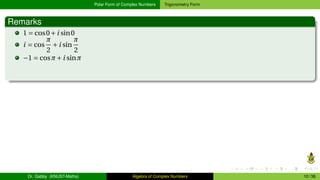 Polar Form of Complex Numbers Trigonometry Form
Remarks
1 = cos0+i sin0
i = cos
π
2
+i sin
π
2
−1 = cosπ+i sinπ
Dr. Gabby (KNUST-Maths) Algebra of Complex Numbers 10 / 36
 