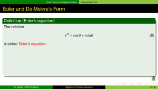 Polar Form of Complex Numbers Exponential Form
Euler and De Moivre’s Form
Definition (Euler’s equation)
The relation
eiθ
= cosθ +i sinθ (8)
is called Euler’s equation.
Dr. Gabby (KNUST-Maths) Algebra of Complex Numbers 13 / 36
 
