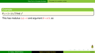 Polar Form of Complex Numbers The power of a complex number
Example
If z = 2+2i
p
3 find z3
This has modulus ∥z∥ = 4 and argument θ = π/3. so
Dr. Gabby (KNUST-Maths) Algebra of Complex Numbers 18 / 36
 