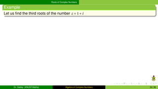 Roots of Complex Numbers
Example
Let us find the third roots of the number z = 1+i
Dr. Gabby (KNUST-Maths) Algebra of Complex Numbers 24 / 36
 