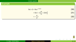 Complex Logarithm
Example
ln(−i) = lne−iπ/2
(30)
= ln1−i
³π
2
+2kπ
´
(31)
= −
π
2
i (32)
Dr. Gabby (KNUST-Maths) Algebra of Complex Numbers 30 / 36
 