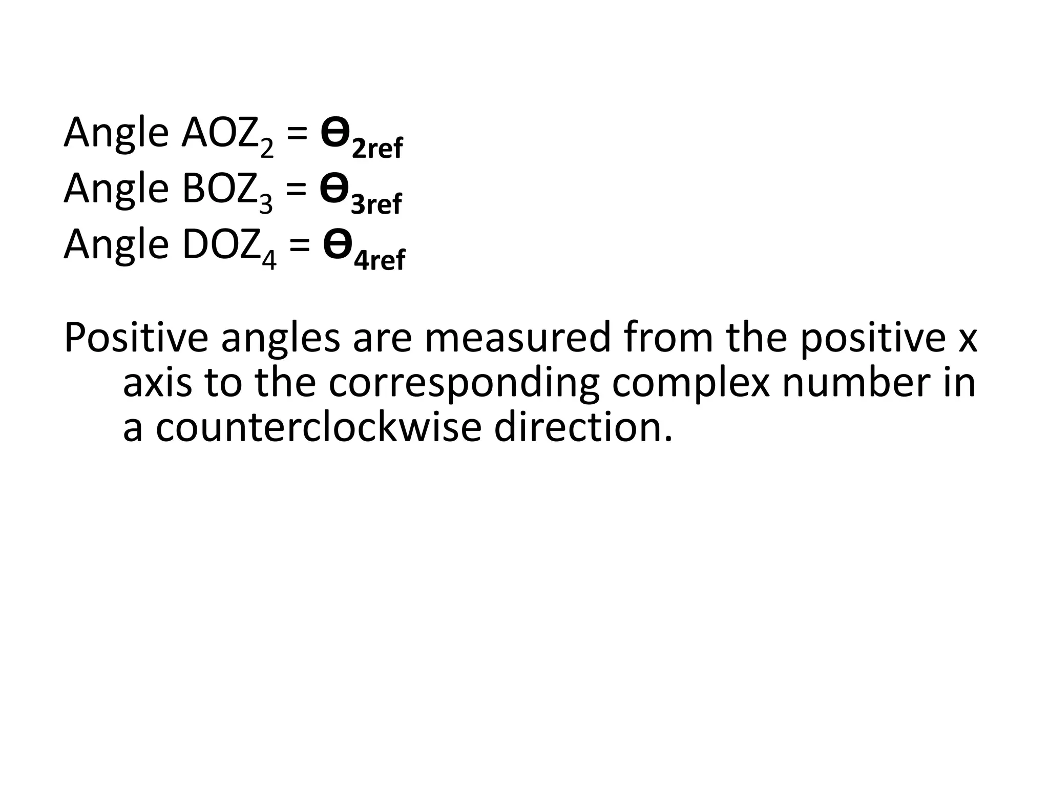 Angle AOZ2 = Ө2ref
Angle BOZ3 = Ө3ref
Angle DOZ4 = Ө4ref
Positive angles are measured from the positive x
axis to the corresponding complex number in
a counterclockwise direction.
 