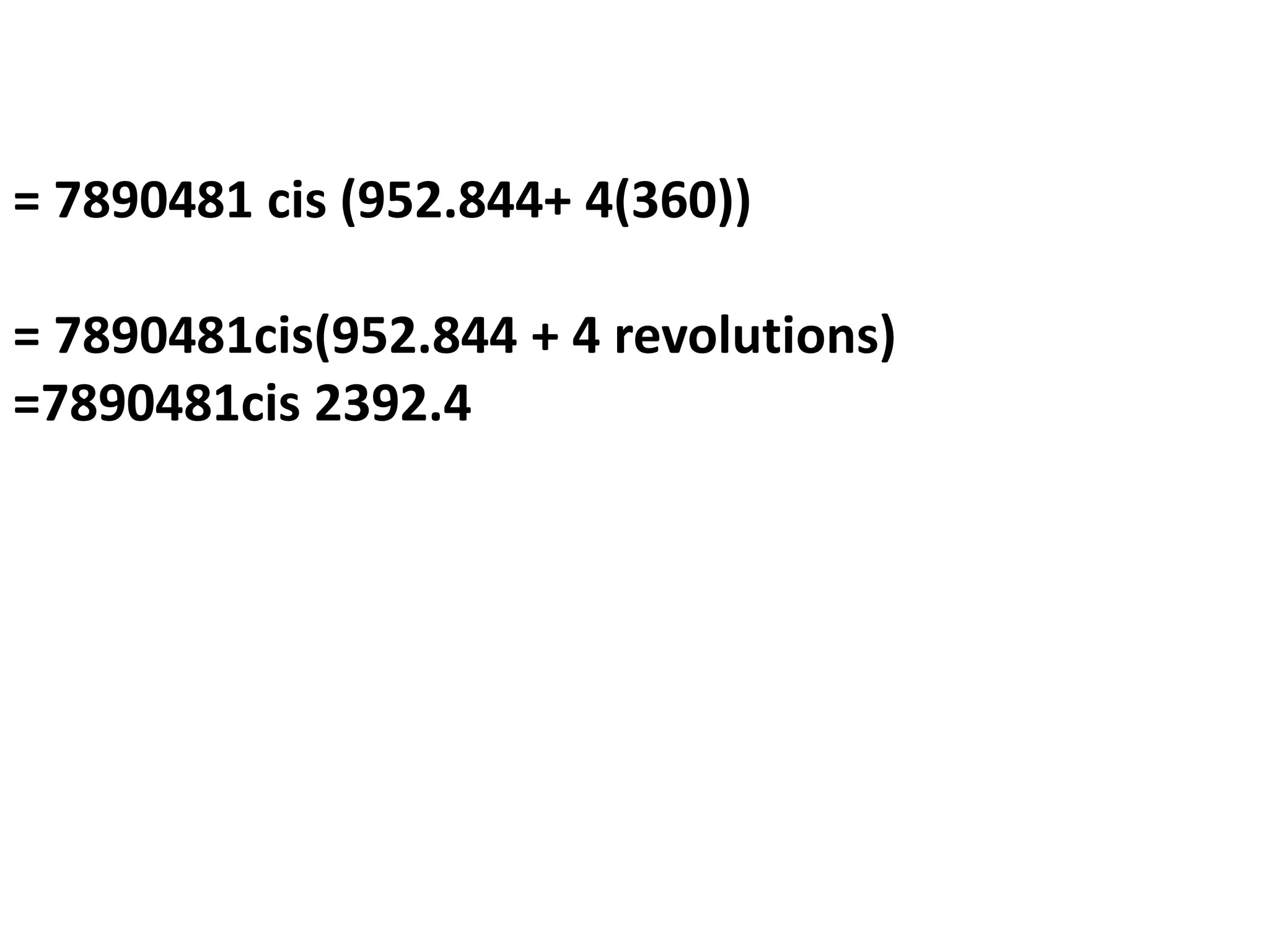 = 7890481 cis (952.844+ 4(360))
= 7890481cis(952.844 + 4 revolutions)
=7890481cis 2392.4
 