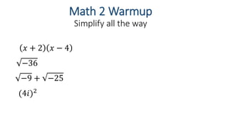 Math 2 Warmup
Simplify all the way
−36
−9 + −25
(4𝑖)2
𝑥 + 2 𝑥 − 4
 