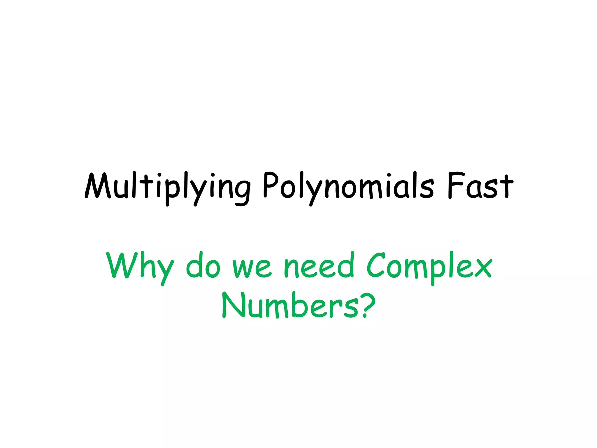 Multiplying Polynomials Fast

 Why do we need Complex
       Numbers?
 