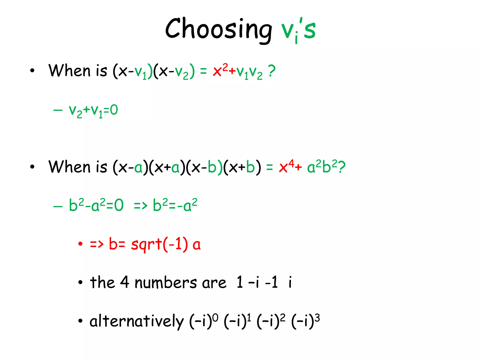 Choosing vi’s
• When is (x-v1)(x-v2) = x2+v1v2 ?

   – v2+v1=0


• When is (x-a)(x+a)(x-b)(x+b) = x4+ a2b2?

   – b2-a2=0 => b2=-a2

      • => b= sqrt(-1) a

      • the 4 numbers are 1 –i -1 i

      • alternatively (–i)0 (–i)1 (–i)2 (–i)3
 