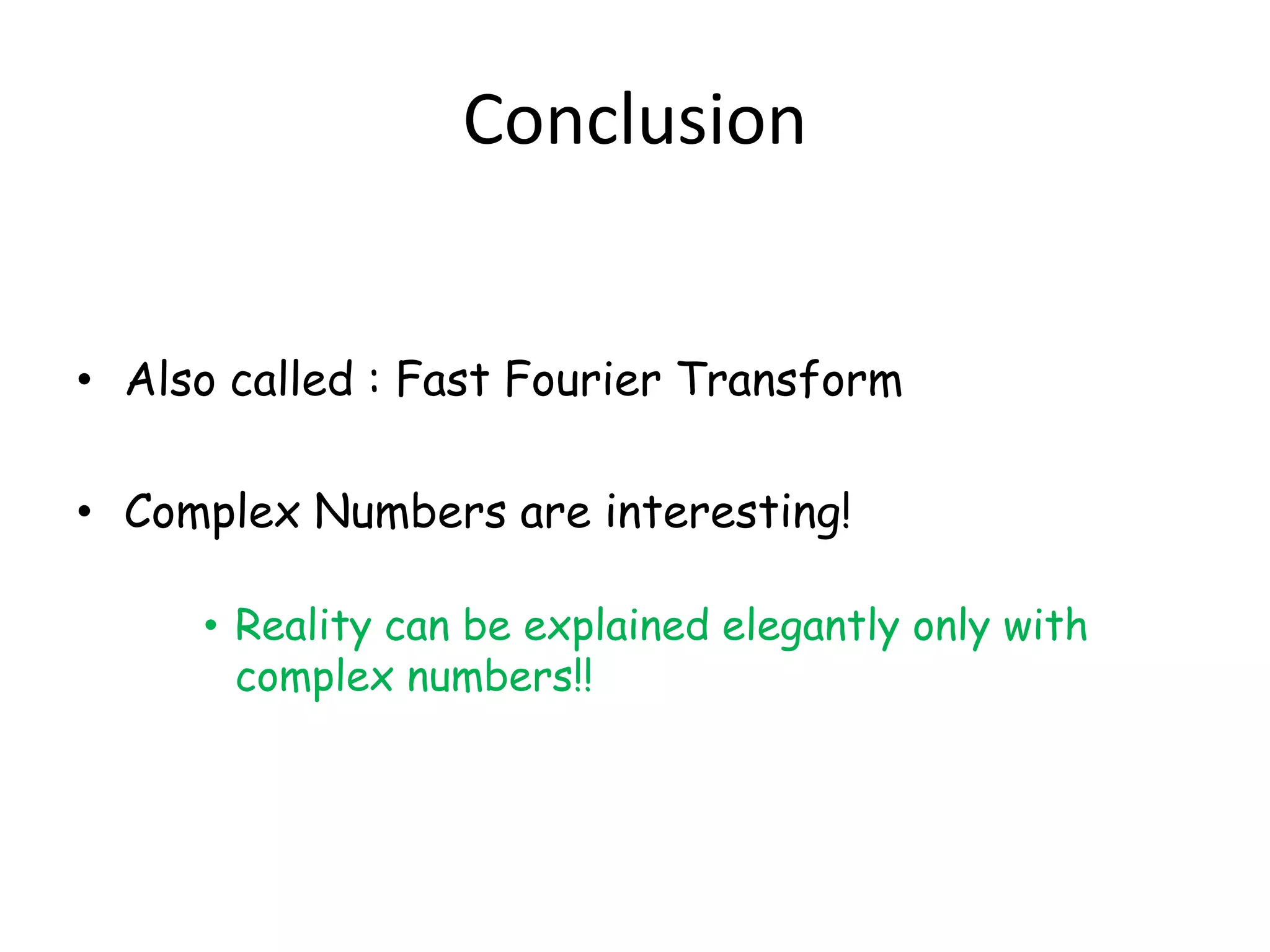 Conclusion


• Also called : Fast Fourier Transform

• Complex Numbers are interesting!

     • Reality can be explained elegantly only with
       complex numbers!!
 