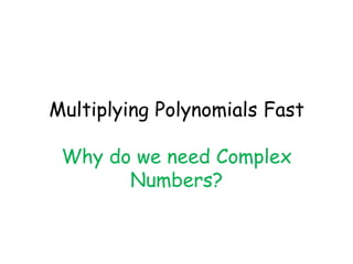 Multiplying Polynomials Fast

 Why do we need Complex
       Numbers?
 