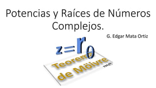 Potencias y Raíces de Números
Complejos.
G. Edgar Mata Ortiz
 