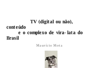 TV (digital ou n ão), conteúdo  e o complexo de vira-lata do Brasil Maurício Mota 